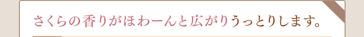 さくらの香りがほわーんと広がりうっとりします。